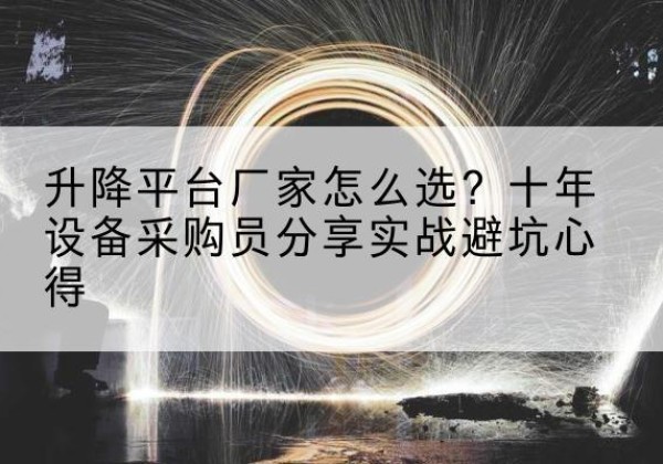 安庆升降平台厂家-怎么选？十年设备采购员分享实战避坑心得