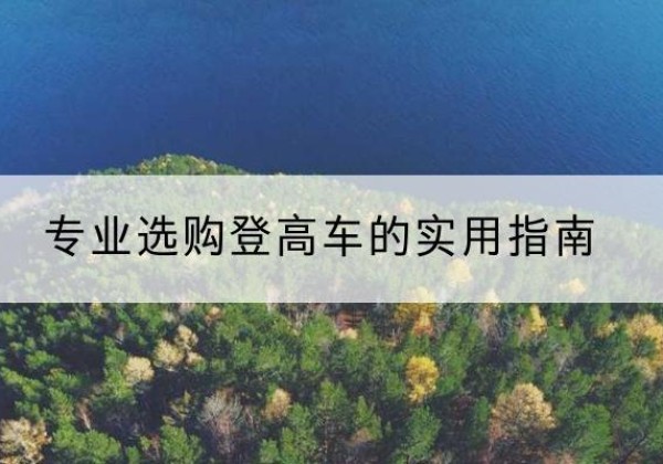安庆电动登高车厂家推荐-专业选购登高车的实用指南